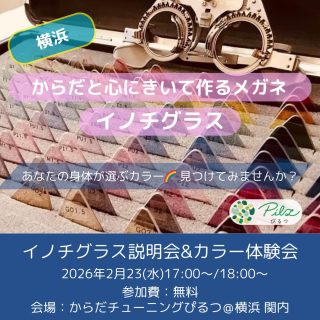 【🌈イノチグラス説明会＆カラー体験会】

2026年2月開催のお知らせ

イノチグラスにご興味ある方、
ご自身のカラーを知りたい方、
ぜひお気軽にご参加ください。

＜説明会＞
イノチグラスってどんなメガネ？
普通のメガネと何が違うの？
開発のはじまり、事例のご紹介など、、、
お伝えいたします。

＜個別体験会＞
あなたの身体に合うカラーを見つける、
『サポートカラー診断』をご体験頂けます。

見つかったカラーは、お洋服やインテリアなど、
身の回りのもののカラーとして、
日常に取り入れていただけましたら幸いです。
お1人15〜20分程度
(参加人数によって変わります)

お子様もご一緒頂けます。
車イスをお使いの方、
歩くのにお手伝いが必要な方も
お気軽にご相談ください🍀

【日時】
2026年2月25日(水)
体験会①　17:00〜18:00 出入り自由　
説明会　　18:00～18:40
体験会②　18:40～19:40 出入り自由　

2部制です。
A 個別体験会①＋説明会　
または
B  説明会＋個別体験会②　
A/Bどちらかにご参加ください。

【定員】
体験会①　3名
説明会　　6名
体験会②　3名　

【参加費】
無料

【場所】
からだチューニングぴるつ
横浜市中区住吉町5-64-1-306
最寄り駅　JR関内駅・桜木町駅
地下鉄関内駅　みなとみらい線馬車道駅
徒歩５分程度
https://pilz-life.com/access/

【お申込】
DMに、
2/23参加希望
とお送りください。
お申込みフォームをお送りします。

【お問合せ】
公式LINE
または
ダイレクトメッセージまで
までお気軽にどうぞ。

からだチューニングぴるつ
https://pilz-life.com/

イノチグラス公式HP
https://innochi.co.jp/

からだチューニングぴるつ
イノチグラス目育士　
伊藤　結

#イノチグラス
#イノチグラス体験会